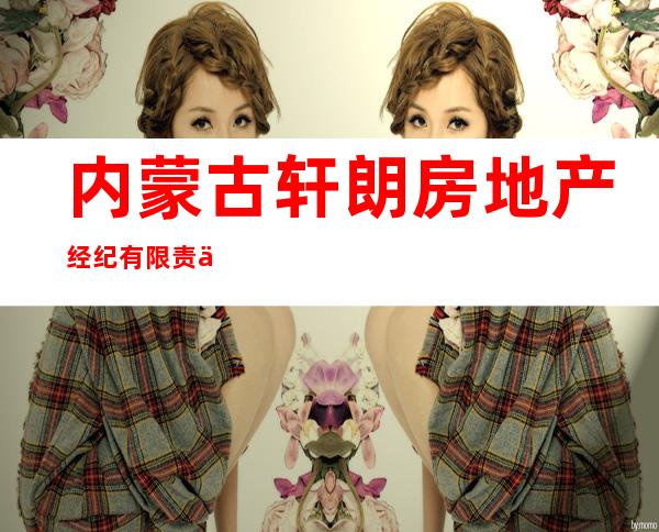 内蒙古轩朗房地产经纪有限责任公司